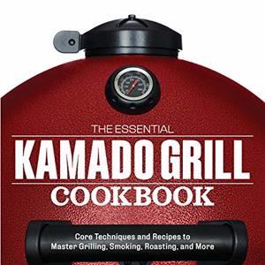 The Essential Kamado Grill Cookbook: Recipes To Master Smoking