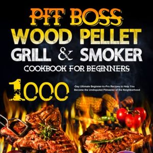 Pit Boss Wood Pellet Grill and Smoker Cookbook For Beginners: 1000 Recipes